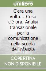 C'era una volta... Cosa c'è ora. Analisi transazionale per la comunicazione nella scuola dell'infanzia