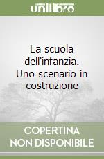 La scuola dell'infanzia. Uno scenario in costruzione libro