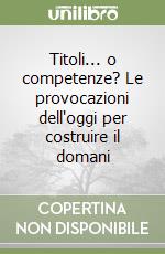 Titoli... o competenze? Le provocazioni dell'oggi per costruire il domani libro