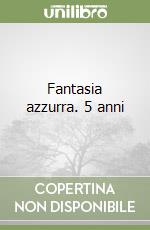 Fantasia azzurra. 5 anni libro