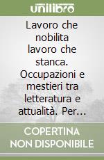 Lavoro che nobilita lavoro che stanca. Occupazioni e mestieri tra letteratura e attualità. Per le Scuole