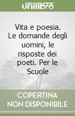 Vita e poesia. Le domande degli uomini, le risposte dei poeti. Per le Scuole