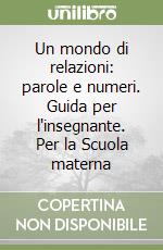 Un mondo di relazioni: parole e numeri. Guida per l'insegnante. Per la Scuola materna libro