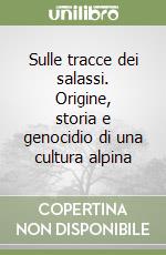 Sulle tracce dei salassi. Origine, storia e genocidio di una cultura alpina libro