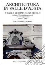 Architettura in Valle d'Aosta. Ediz. illustrata. Vol. 3: Dalla riforma al XX secolo. La Valle d'Aosta da area centrale a provincia periferica (1520-1900) libro