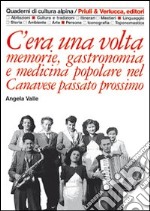 C'era una volta. Memorie, gastronomia e medicina popolare nel Canavese passato prossimo libro