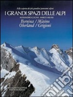 I grandi spazi delle Alpi. Ediz. illustrata. Vol. 4: Bernina, Màsino, Oberland, Grigioni libro