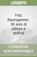 Fritz Baumgartner. 50 anni di pittura e grafica libro