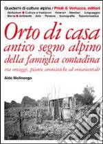 Orto di casa. Antico segno alpino della famiglia contadina tra ortaggi, piante aromatiche ed ornamentali libro