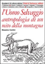 L'uomo selvaggio. Antropologia di un mito della montagna libro