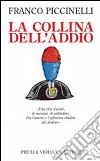 La collina dell'addio. Una vita d'armi, di successi, di solitudine. Poi l'amore e l'offensiva crudele del destino libro di Piccinelli Franco