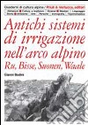 Antichi sistemi di irrigazione nell'arco alpino. Ru, Bisse, Suonen, Waale libro di Bodini Gianni