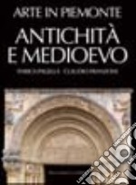 Arte in Piemonte. Vol. 1: Antichità e Medioevo libro