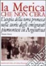 La Merica che non c'era. L'utopia della terra promessa nelle storie degli emigranti piemontesi in Argentina libro