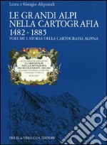 Le grandi Alpi nella cartografia 1482-1885. Vol. 1: Storia della cartografia alpina