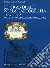 Le grandi Alpi nella cartografia 1482-1885. Vol. 1: Storia della cartografia alpina libro di Aliprandi Laura Aliprandi Giorgio