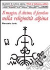 Il magico, il divino, il favoloso nella religiosità alpina libro di Jorio Piercarlo