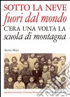 Sotto la neve fuori dal mondo. C'era una volta la scuola di montagna libro di Mazzi B. (cur.)