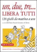 Un, due, tre... libera tutti. 120 giochi da mattina a sera