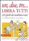 Un, due, tre... libera tutti. 120 giochi da mattina a sera libro