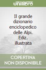 Il grande dizionario enciclopedico delle Alpi. Ediz. illustrata libro