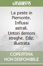 La peste in Piemonte. Influssi astrali. Untori demoni streghe. Ediz. illustrata