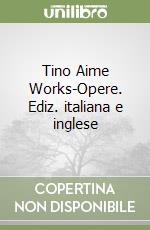 Tino Aime Works-Opere. Ediz. italiana e inglese libro