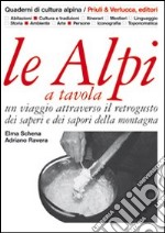 Le Alpi a tavola. Un viaggio attraverso il retrogusto dei saperi e dei sapori della montagna. Ediz. illustrata libro