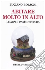 Abitare molto in alto. Le Alpi e l'architettura. Ediz. illustrata libro