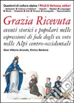 Grazia ricevuta. Eventi storici e popolari nelle espressioni di fede degli ex voto nelle Alpi centro-occidentali. Ediz. illustrata libro