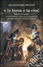 O la borsa o la vita. Storie di banditi, avventurieri e idealisti in Piemonte tra rivoluzione e restaurazione libro