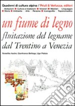 Un Fiume di legno. Fluitazione del legname dal Trentino a Venezia libro