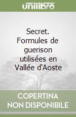 Secret. Formules de guerison utilisées en Vallée d'Aoste