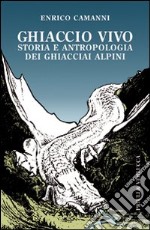 Ghiaccio vivo. Storia e antropologia dei ghiacciai alpini libro