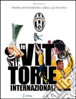 Le vittorie internazionali. Storia fotografica della Juventus libro