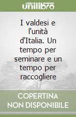 I valdesi e l'unità d'Italia. Un tempo per seminare e un tempo per raccogliere libro