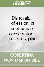 Disneyalp. Riflessioni di un etnografo conservatore museale alpino libro