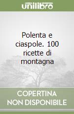 Polenta e ciaspole. 100 ricette di montagna libro