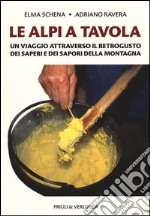 Le Alpi a tavola. Un viaggio attraverso il retrogusto dei saperi e dei sapori della montagna libro