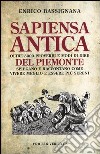 Sapiensa antica. Oltre 3000 proverbi e modi di dire del Piemonte spiegano e raccontano come vivere meglio e essere più sereni libro