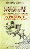 Creature fantastiche. Fate, folletti, mostri e diavoli. Viaggio nella mitologia popolare in Piemonte Liguria Valle d'Aosta libro