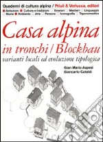 Casa alpina in tronchi/blockbau. Varianti locali ed evoluzione tipologica libro