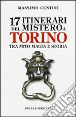 17 itinerari del mistero a Torino. Tra mito magia e storia libro