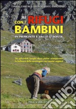 Ai rifugi con i bambini in Piemonte e Valle d'Aosta. 70 splendidi luoghi dove poter assaporare la bellezza della montagna con i nostri ragazzi libro