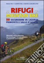 Ai rifugi in mountain bike. 50 escursioni in Liguria, Piemonte e Valle d'Aosta libro