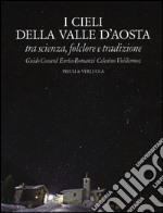 I cieli della Valle d'Aosta. Tra scienza, folclore e tradizione. Ediz. illustrata libro