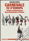 Carnevale re d'Europa. Viaggio antropologico nelle mascherate d'inverno libro