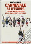 Carnevale re d'Europa. Viaggio antropologico nelle mascherate d'inverno libro di Kezich Giovanni