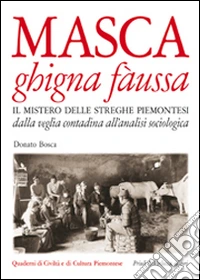 Masca ghigna fàussa. Il mistero delle streghe piemontesi dalla veglia contadina all'analisi sociologica libro