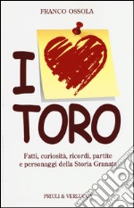 I love Toro. Fatti, curiosità, ricordi, partite e personaggi della storia granata libro